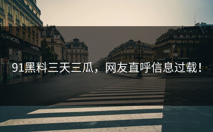 91黑料三天三瓜，网友直呼信息过载！