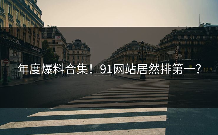 年度爆料合集！91网站居然排第一？