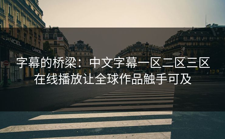 字幕的桥梁：中文字幕一区二区三区在线播放让全球作品触手可及