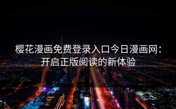 樱花漫画免费登录入口今日漫画网：开启正版阅读的新体验