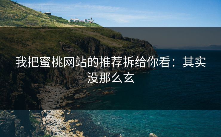 我把蜜桃网站的推荐拆给你看：其实没那么玄